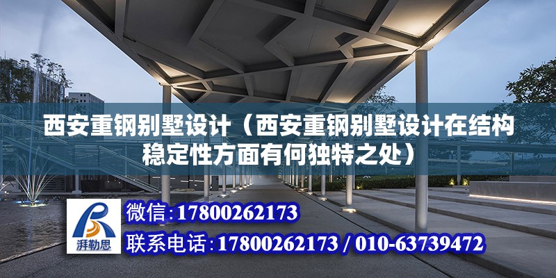 西安重鋼別墅設(shè)計（西安重鋼別墅設(shè)計在結(jié)構(gòu)穩(wěn)定性方面有何獨特之處）