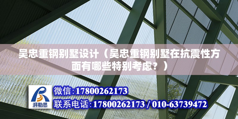 吳忠重鋼別墅設(shè)計(jì)（吳忠重鋼別墅在抗震性方面有哪些特別考慮？） 建筑消防施工