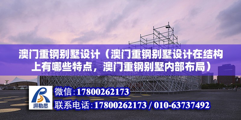 澳門重鋼別墅設(shè)計（澳門重鋼別墅設(shè)計在結(jié)構(gòu)上有哪些特點(diǎn)，澳門重鋼別墅內(nèi)部布局） 結(jié)構(gòu)工業(yè)裝備設(shè)計