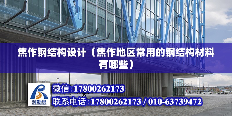 焦作鋼結(jié)構(gòu)設計（焦作地區(qū)常用的鋼結(jié)構(gòu)材料有哪些）