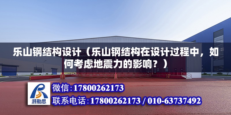 樂山鋼結(jié)構(gòu)設(shè)計（樂山鋼結(jié)構(gòu)在設(shè)計過程中，如何考慮地震力的影響？）