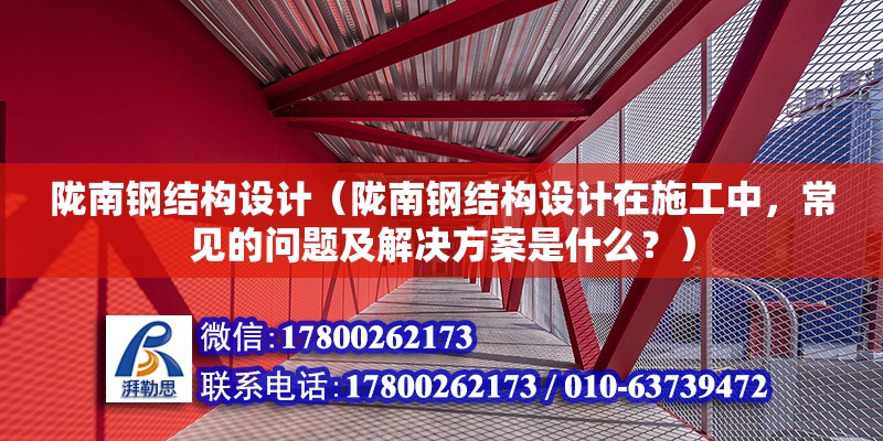 隴南鋼結(jié)構設計（隴南鋼結(jié)構設計在施工中，常見的問題及解決方案是什么？）