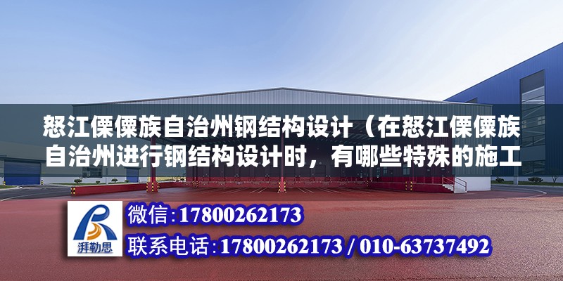 怒江傈僳族自治州鋼結(jié)構設計（在怒江傈僳族自治州進行鋼結(jié)構設計時，有哪些特殊的施工技術和材料選擇？）