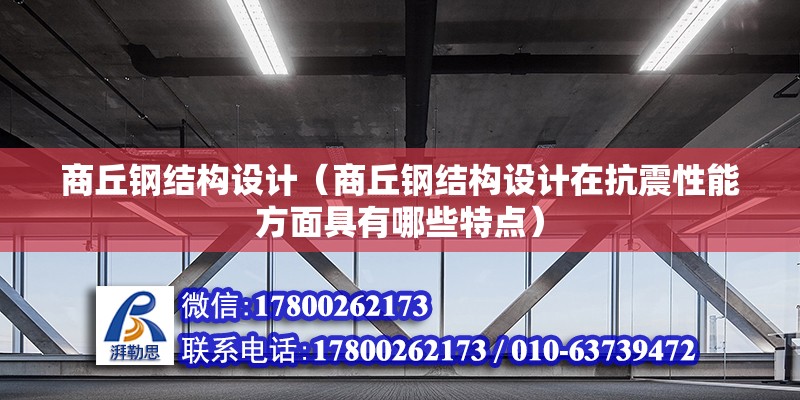 商丘鋼結(jié)構(gòu)設(shè)計（商丘鋼結(jié)構(gòu)設(shè)計在抗震性能方面具有哪些特點）