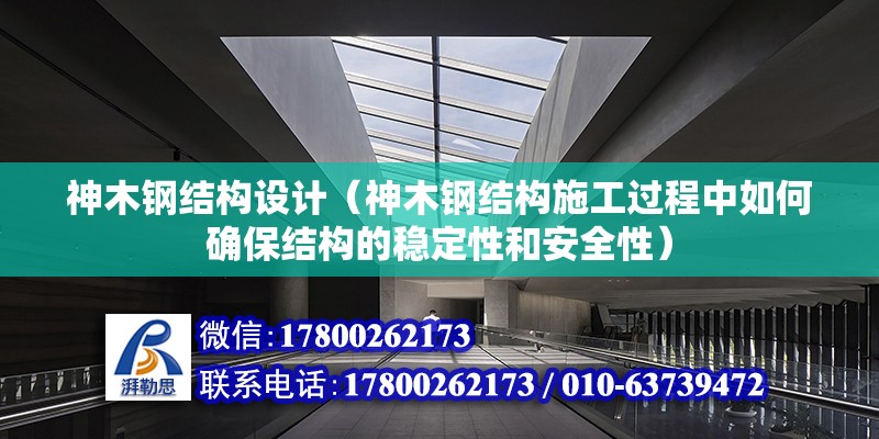 神木鋼結(jié)構(gòu)設(shè)計（神木鋼結(jié)構(gòu)施工過程中如何確保結(jié)構(gòu)的穩(wěn)定性和安全性） 裝飾工裝設(shè)計