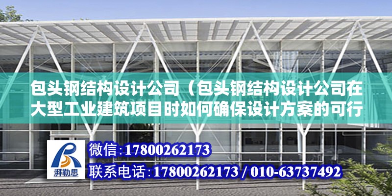 包頭鋼結構設計公司（包頭鋼結構設計公司在大型工業(yè)建筑項目時如何確保設計方案的可行性和安全性）