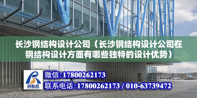 長沙鋼結(jié)構(gòu)設(shè)計(jì)公司（長沙鋼結(jié)構(gòu)設(shè)計(jì)公司在鋼結(jié)構(gòu)設(shè)計(jì)方面有哪些獨(dú)特的設(shè)計(jì)優(yōu)勢）