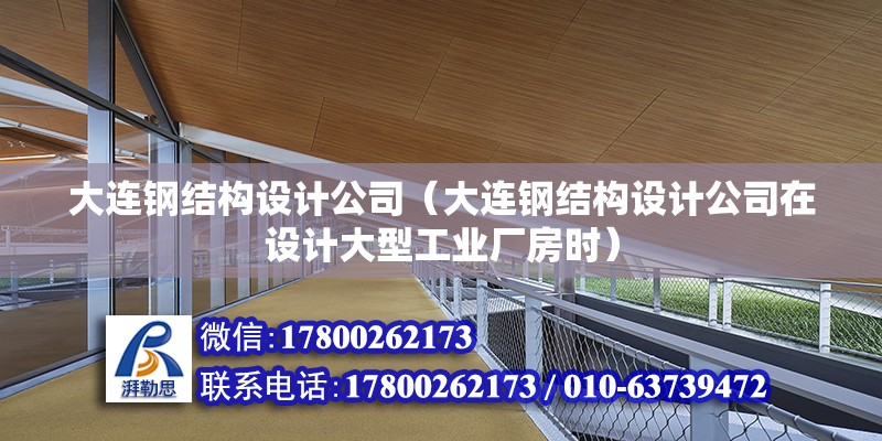 大連鋼結(jié)構(gòu)設(shè)計公司（大連鋼結(jié)構(gòu)設(shè)計公司在設(shè)計大型工業(yè)廠房時）