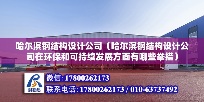 哈爾濱鋼結(jié)構(gòu)設(shè)計(jì)公司（哈爾濱鋼結(jié)構(gòu)設(shè)計(jì)公司在環(huán)保和可持續(xù)發(fā)展方面有哪些舉措）