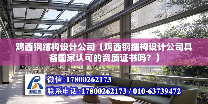 雞西鋼結(jié)構(gòu)設計公司（雞西鋼結(jié)構(gòu)設計公司具備國家認可的資質(zhì)證書嗎？）