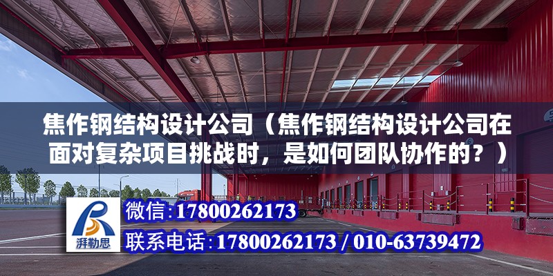 焦作鋼結(jié)構(gòu)設(shè)計公司（焦作鋼結(jié)構(gòu)設(shè)計公司在面對復(fù)雜項目挑戰(zhàn)時，是如何團(tuán)隊協(xié)作的？）