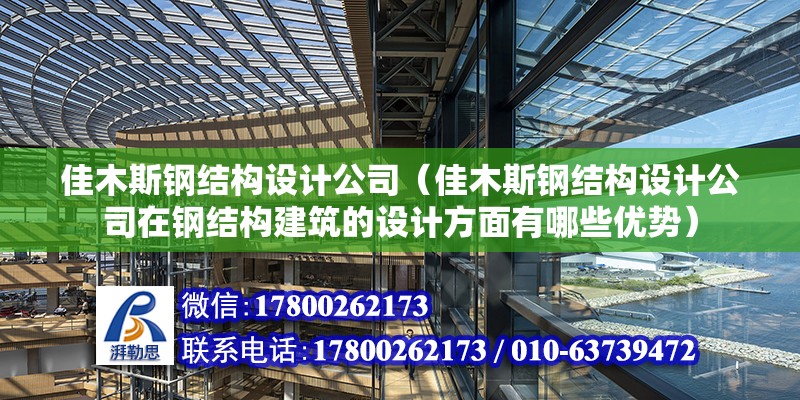 佳木斯鋼結(jié)構(gòu)設(shè)計(jì)公司（佳木斯鋼結(jié)構(gòu)設(shè)計(jì)公司在鋼結(jié)構(gòu)建筑的設(shè)計(jì)方面有哪些優(yōu)勢(shì)）