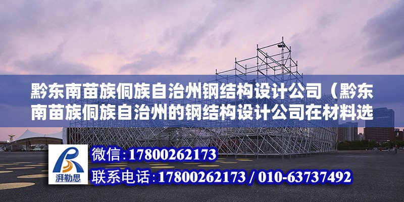 黔東南苗族侗族自治州鋼結(jié)構(gòu)設(shè)計公司（黔東南苗族侗族自治州的鋼結(jié)構(gòu)設(shè)計公司在材料選擇上有何特殊考慮）