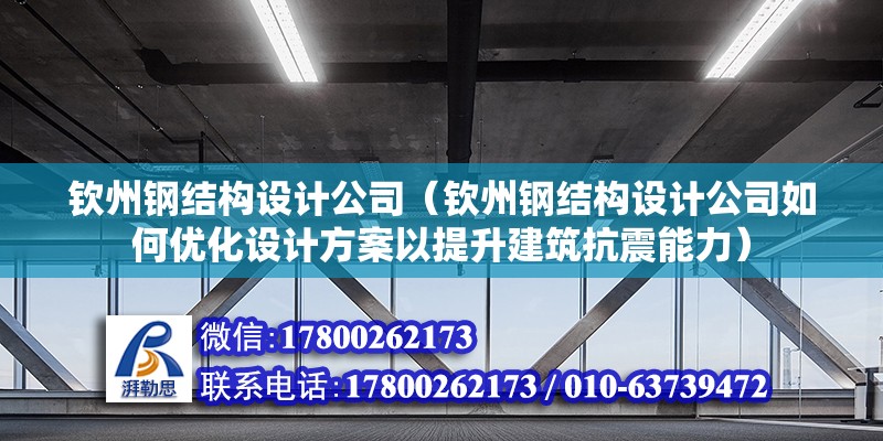 欽州鋼結(jié)構(gòu)設(shè)計公司（欽州鋼結(jié)構(gòu)設(shè)計公司如何優(yōu)化設(shè)計方案以提升建筑抗震能力）