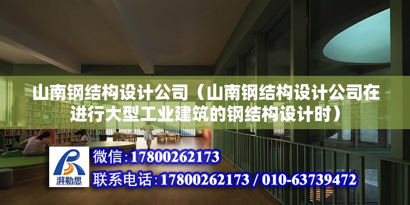 山南鋼結構設計公司（山南鋼結構設計公司在進行大型工業(yè)建筑的鋼結構設計時）