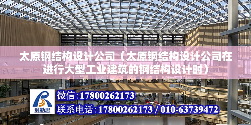 太原鋼結(jié)構(gòu)設計公司（太原鋼結(jié)構(gòu)設計公司在進行大型工業(yè)建筑的鋼結(jié)構(gòu)設計時）