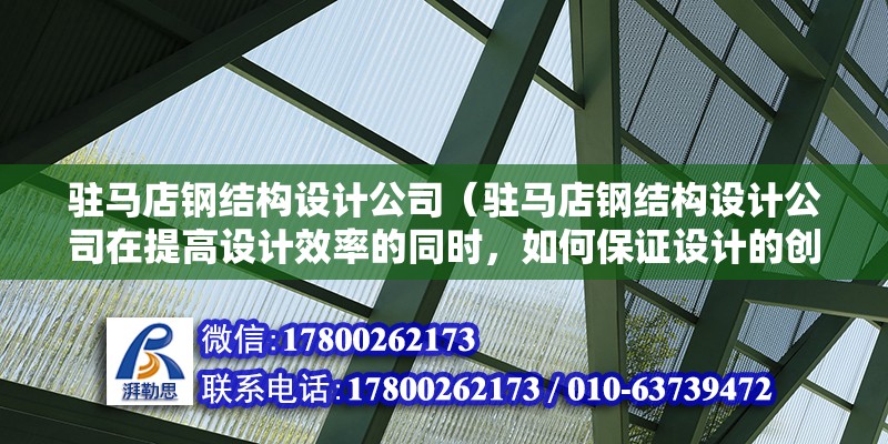 駐馬店鋼結(jié)構(gòu)設計公司（駐馬店鋼結(jié)構(gòu)設計公司在提高設計效率的同時，如何保證設計的創(chuàng)新性和實用性？） 結(jié)構(gòu)橋梁鋼結(jié)構(gòu)設計