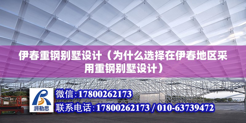 伊春重鋼別墅設(shè)計(jì)（為什么選擇在伊春地區(qū)采用重鋼別墅設(shè)計(jì)）