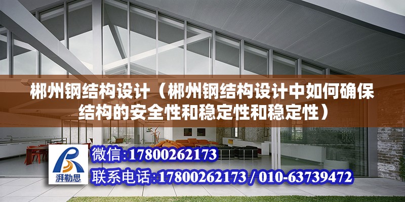 郴州鋼結構設計（郴州鋼結構設計中如何確保結構的安全性和穩(wěn)定性和穩(wěn)定性）