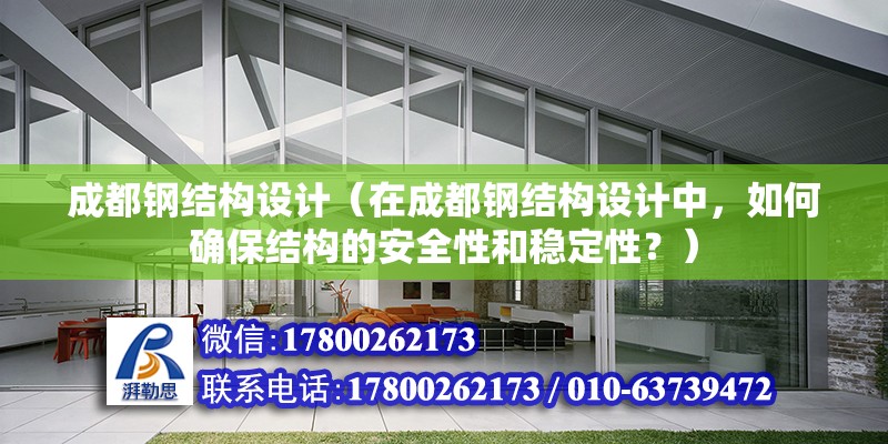 成都鋼結(jié)構(gòu)設(shè)計(jì)（在成都鋼結(jié)構(gòu)設(shè)計(jì)中，如何確保結(jié)構(gòu)的安全性和穩(wěn)定性？） 北京鋼結(jié)構(gòu)設(shè)計(jì)問答