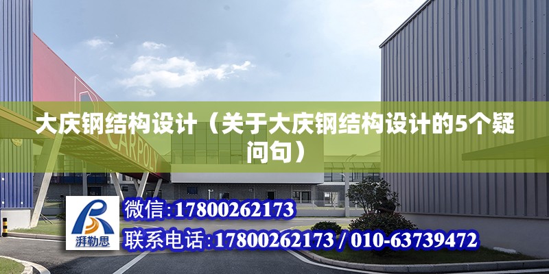 大慶鋼結構設計（關于大慶鋼結構設計的5個疑問句） 北京鋼結構設計問答