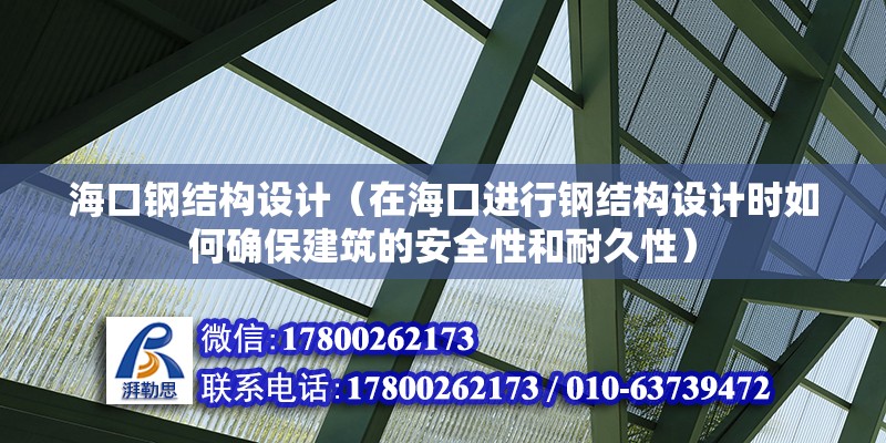 ?？阡摻Y(jié)構(gòu)設(shè)計（在?？谶M行鋼結(jié)構(gòu)設(shè)計時如何確保建筑的安全性和耐久性）