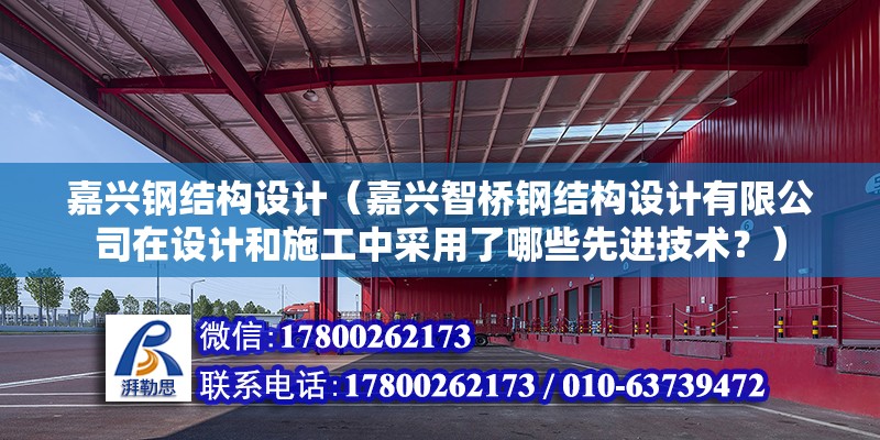 嘉興鋼結構設計（嘉興智橋鋼結構設計有限公司在設計和施工中采用了哪些先進技術？） 北京鋼結構設計問答