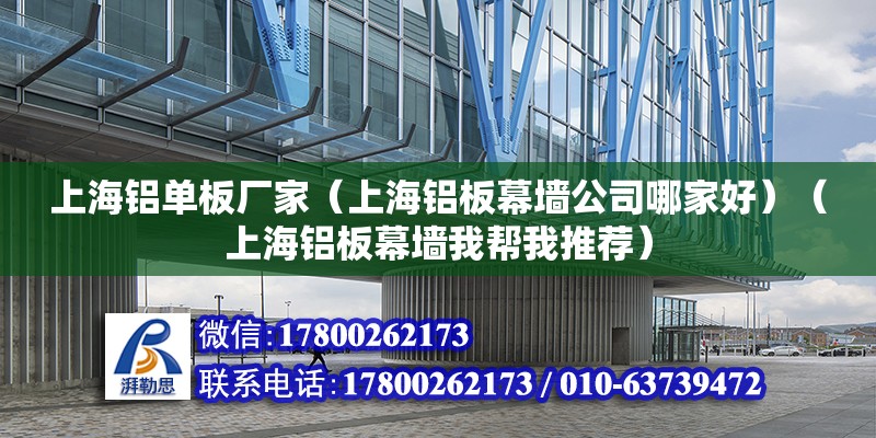 上海鋁單板廠家（上海鋁板幕墻公司哪家好）（上海鋁板幕墻我?guī)臀彝扑]）