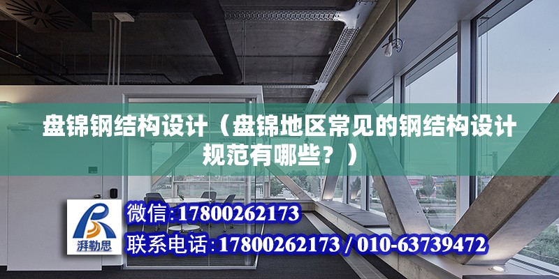 盤錦鋼結(jié)構(gòu)設(shè)計（盤錦地區(qū)常見的鋼結(jié)構(gòu)設(shè)計規(guī)范有哪些？）