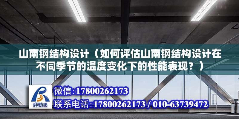 山南鋼結構設計（如何評估山南鋼結構設計在不同季節(jié)的溫度變化下的性能表現(xiàn)？）