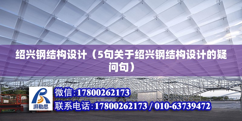 紹興鋼結構設計（5句關于紹興鋼結構設計的疑問句）