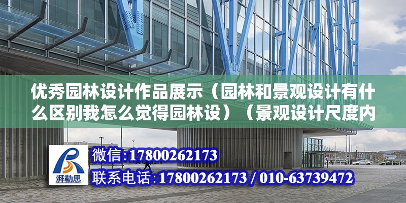 優(yōu)秀園林設(shè)計(jì)作品展示（園林和景觀設(shè)計(jì)有什么區(qū)別我怎么覺得園林設(shè)）（景觀設(shè)計(jì)尺度內(nèi)容覆蓋廣,在西方國(guó)家有生態(tài)具體規(guī)劃含義） 全國(guó)鋼結(jié)構(gòu)廠