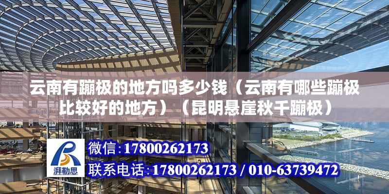 云南有蹦極的地方嗎多少錢（云南有哪些蹦極比較好的地方）（昆明懸崖秋千蹦極） 鋼結(jié)構(gòu)門式鋼架施工