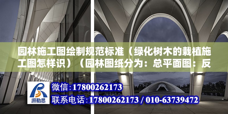 園林施工圖繪制規(guī)范標準（綠化樹木的栽植施工圖怎樣識）（園林圖紙分為：總平面圖：反應園林的總體布局）