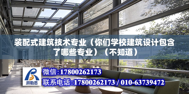 裝配式建筑技術專業(yè)（你們學校建筑設計包含了哪些專業(yè)）（不知道）