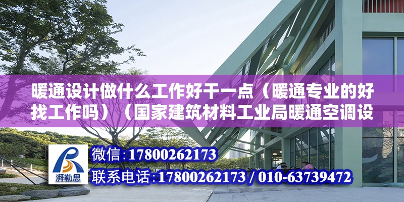 暖通設(shè)計做什么工作好干一點(diǎn)（暖通專業(yè)的好找工作嗎）（國家建筑材料工業(yè)局暖通空調(diào)設(shè)計和工程的前景）