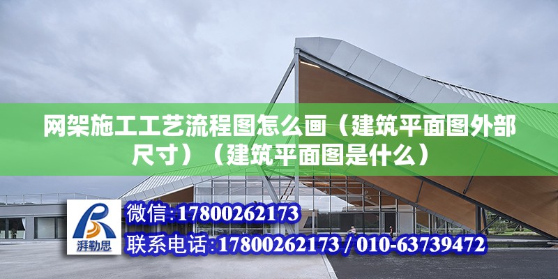 網(wǎng)架施工工藝流程圖怎么畫（建筑平面圖外部尺寸）（建筑平面圖是什么）