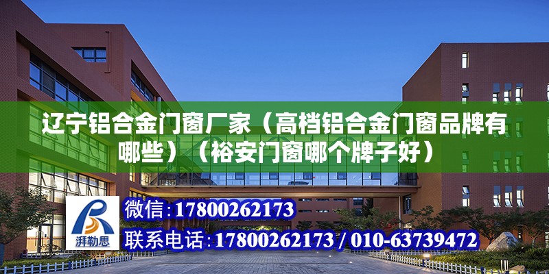 遼寧鋁合金門窗廠家（高檔鋁合金門窗品牌有哪些）（裕安門窗哪個牌子好）