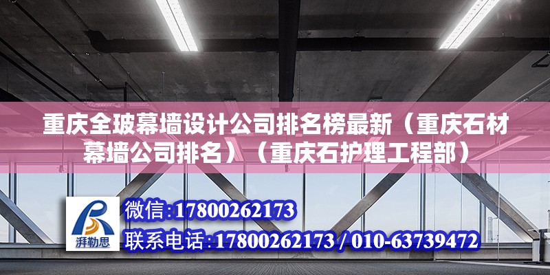 重慶全玻幕墻設(shè)計(jì)公司排名榜最新（重慶石材幕墻公司排名）（重慶石護(hù)理工程部）