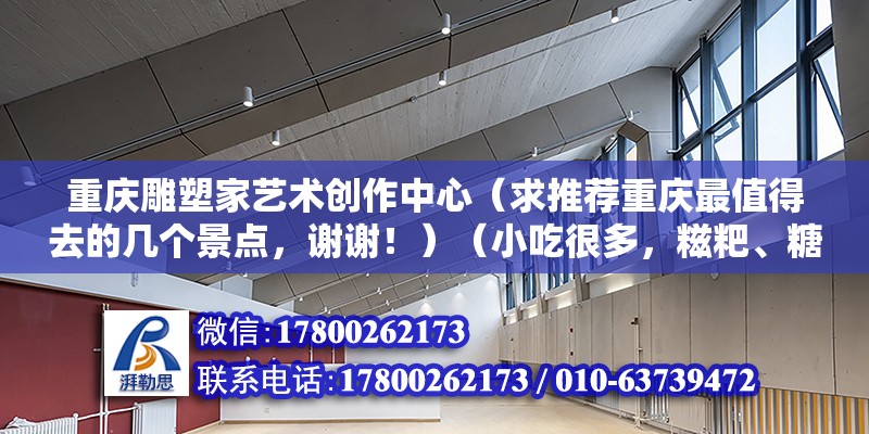 重慶雕塑家藝術創(chuàng)作中心（求推薦重慶最值得去的幾個景點，謝謝?。ㄐ〕院芏?，糍粑、糖人、麻花…很多人沖著“陳昌銀”陳麻花過去的…）