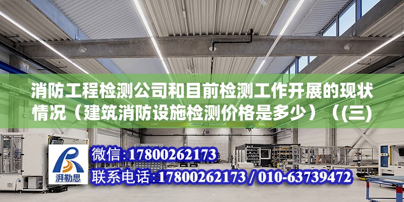 消防工程檢測公司和目前檢測工作開展的現(xiàn)狀情況（建筑消防設(shè)施檢測價格是多少）（(三)d類檢測檢測收費標(biāo)準(zhǔn)）