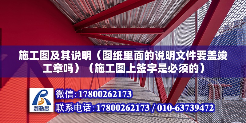 施工圖及其說明（圖紙里面的說明文件要蓋竣工章嗎）（施工圖上簽字是必須的）