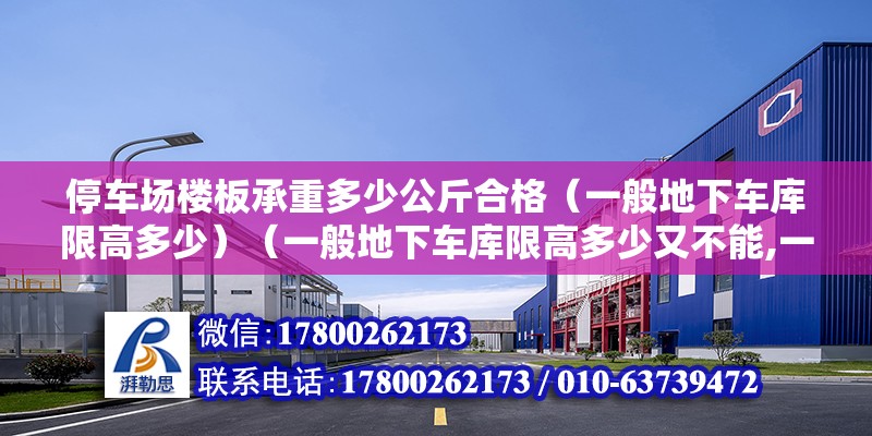 停車場樓板承重多少公斤合格（一般地下車庫限高多少）（一般地下車庫限高多少又不能,一般地下車庫限高多少）