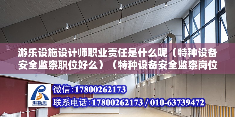 游樂設(shè)施設(shè)計師職業(yè)責(zé)任是什么呢（特種設(shè)備安全監(jiān)察職位好么）（特種設(shè)備安全監(jiān)察崗位）