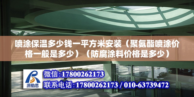 噴涂保溫多少錢(qián)一平方米安裝（聚氨酯噴涂?jī)r(jià)格一般是多少）（防腐涂料價(jià)格是多少）