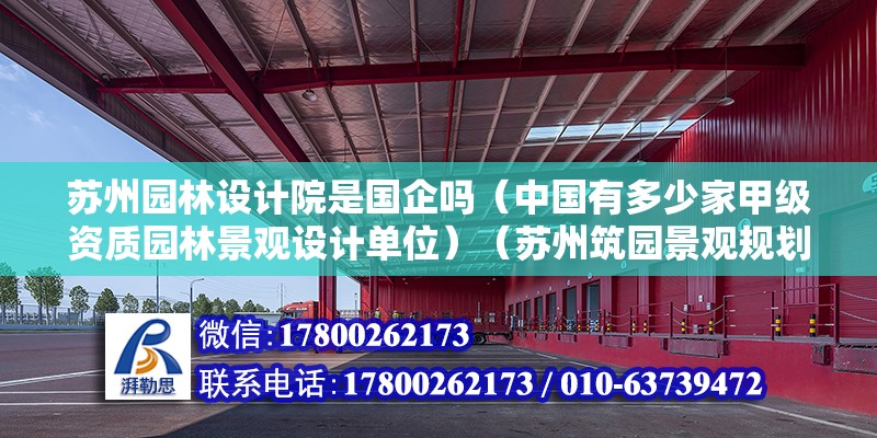 蘇州園林設(shè)計(jì)院是國企嗎（中國有多少家甲級(jí)資質(zhì)園林景觀設(shè)計(jì)單位）（蘇州筑園景觀規(guī)劃設(shè)計(jì)公司）