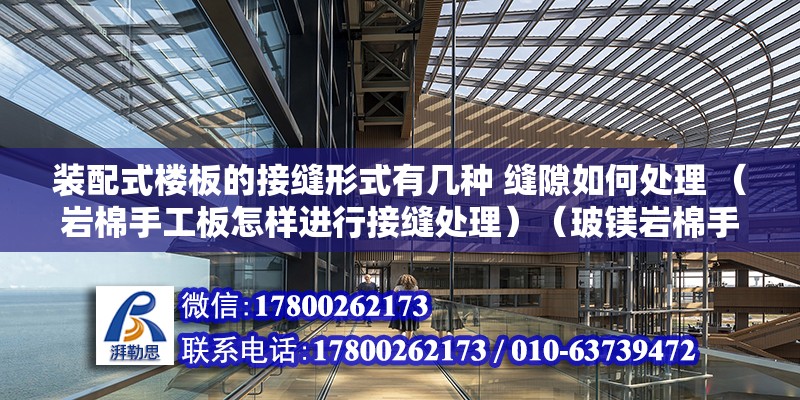 裝配式樓板的接縫形式有幾種 縫隙如何處理 （巖棉手工板怎樣進(jìn)行接縫處理）（玻鎂巖棉手工板應(yīng)用板材的接縫處理）