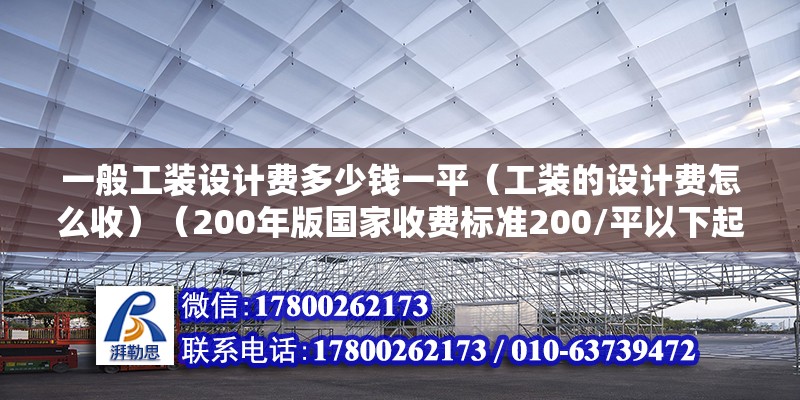 一般工裝設(shè)計(jì)費(fèi)多少錢一平（工裝的設(shè)計(jì)費(fèi)怎么收）（200年版國(guó)家收費(fèi)標(biāo)準(zhǔn)200/平以下起會(huì)收費(fèi)） 北京加固設(shè)計(jì)