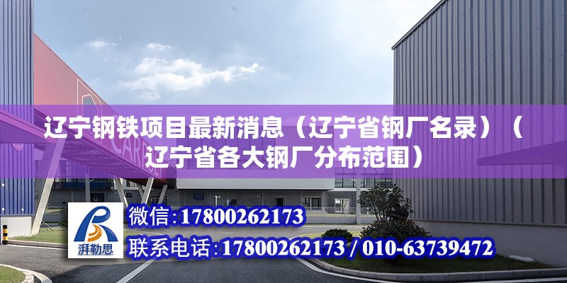 遼寧鋼鐵項目最新消息（遼寧省鋼廠名錄）（遼寧省各大鋼廠分布范圍）