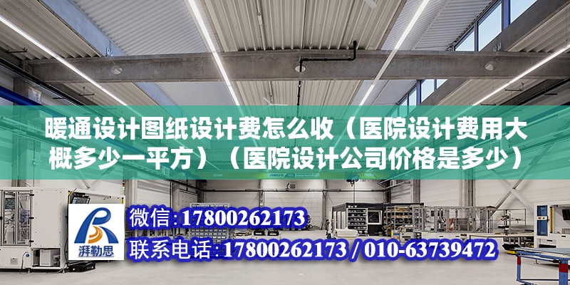 暖通設計圖紙設計費怎么收（醫(yī)院設計費用大概多少一平方）（醫(yī)院設計公司價格是多少） 北京加固設計（加固設計公司）